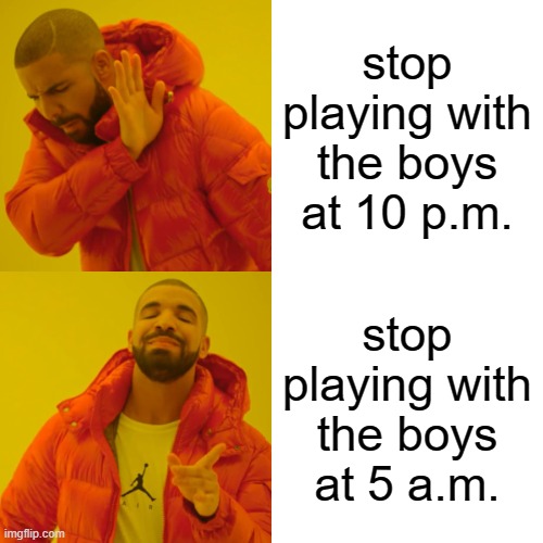 Drake Hotline Bling Meme | stop playing with the boys at 10 p.m. stop playing with the boys at 5 a.m. | image tagged in memes,drake hotline bling | made w/ Imgflip meme maker