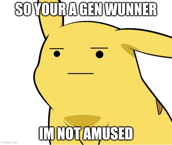Pikachu Is Not Amused | SO YOUR A GEN WUNNER; IM NOT AMUSED | image tagged in pikachu is not amused,pikachu,pokemon | made w/ Imgflip meme maker