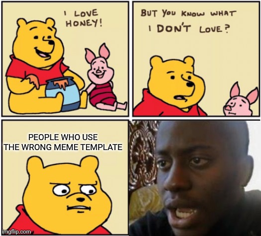 Bruh | PEOPLE WHO USE THE WRONG MEME TEMPLATE | image tagged in upset pooh | made w/ Imgflip meme maker