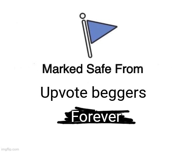 Safe from upvote beggers | Upvote beggers; Forever | image tagged in memes,marked safe from,no upvote begging | made w/ Imgflip meme maker