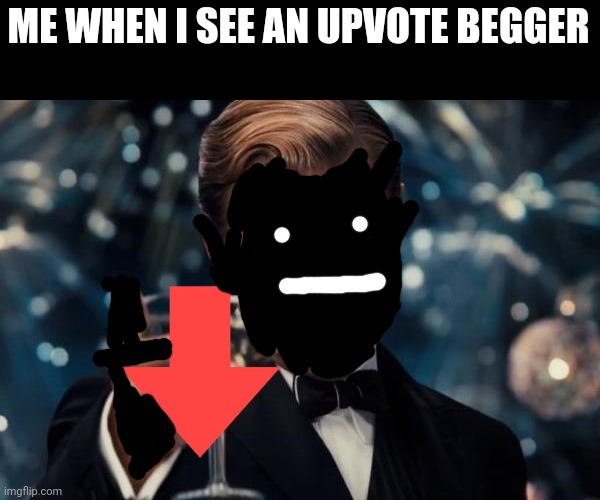 No upvote begging | ME WHEN I SEE AN UPVOTE BEGGER | image tagged in memes,leonardo dicaprio cheers,no upvote begging | made w/ Imgflip meme maker