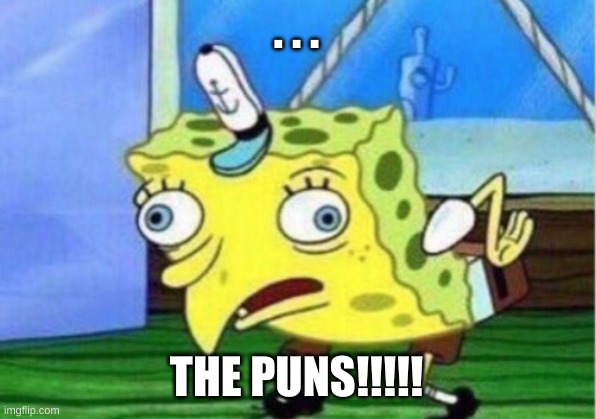 Mocking Spongebob Meme | . . . THE PUNS!!!!! | image tagged in memes,mocking spongebob | made w/ Imgflip meme maker