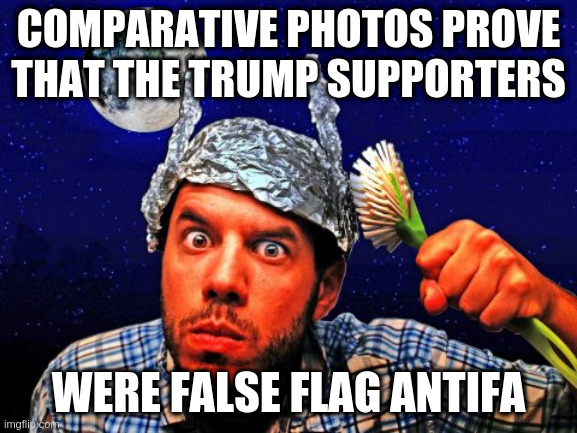 What people in the Politics Stream claim about the Capitol Insurrection | COMPARATIVE PHOTOS PROVE THAT THE TRUMP SUPPORTERS; WERE FALSE FLAG ANTIFA | image tagged in tinfoil hat conspiracy yo,trump supporteres,false flag,capitol insurrection | made w/ Imgflip meme maker