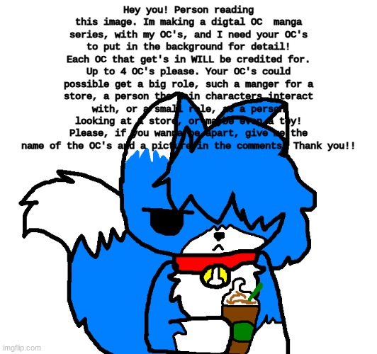 Clouddays Coffee | Hey you! Person reading this image. Im making a digtal OC  manga series, with my OC's, and I need your OC's to put in the background for detail! Each OC that get's in WILL be credited for. Up to 4 OC's please. Your OC's could possible get a big role, such a manger for a store, a person the main characters interact with, or a small role, as a person looking at a store, or maybe even a toy! Please, if you wanna be apart, give me the name of the OC's and a picture in the comments! Thank you!! | image tagged in clouddays coffee | made w/ Imgflip meme maker