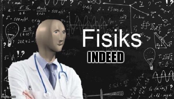 physics meme man | INDEED | image tagged in physics meme man | made w/ Imgflip meme maker