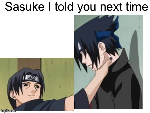 Blank White Template | Sasuke I told you next time | image tagged in blank white template | made w/ Imgflip meme maker