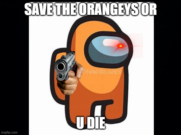 SAVE THE ORANGEYS OR U DIE | made w/ Imgflip meme maker