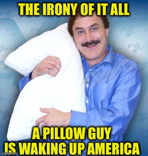 Mike Lindell | THE IRONY OF IT ALL; A PILLOW GUY IS WAKING UP AMERICA | image tagged in pillow,wake up,democrats,america,memes,joe biden | made w/ Imgflip meme maker