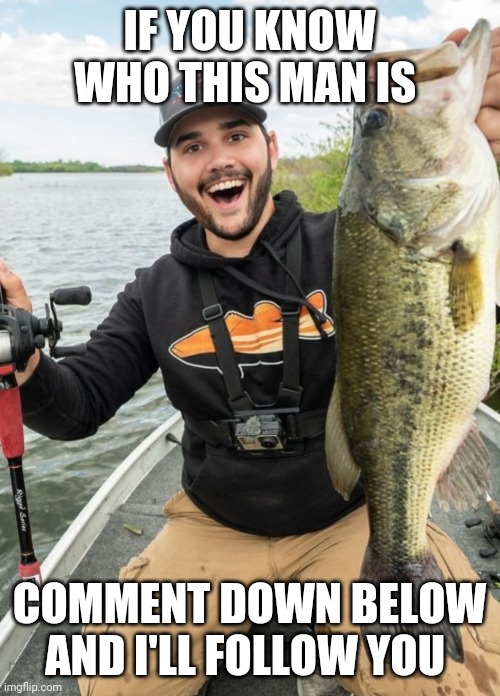 IF YOU KNOW WHO THIS MAN IS; COMMENT DOWN BELOW AND I'LL FOLLOW YOU | image tagged in fishing | made w/ Imgflip meme maker