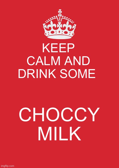 Keep calm and drink some choccy milk | KEEP CALM AND DRINK SOME; CHOCCY MILK | image tagged in memes,keep calm and carry on red | made w/ Imgflip meme maker