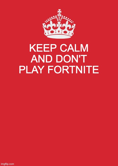 lol | KEEP CALM AND DON'T PLAY FORTNITE | image tagged in memes,keep calm and carry on red | made w/ Imgflip meme maker