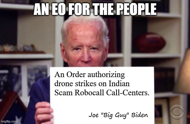 He's gonna start a war anyway- might as well be worthwhile. | AN EO FOR THE PEOPLE; An Order authorizing drone strikes on Indian Scam Robocall Call-Centers. Joe "Big Guy" Biden | image tagged in biden holding sign blank,robocalls,eo | made w/ Imgflip meme maker