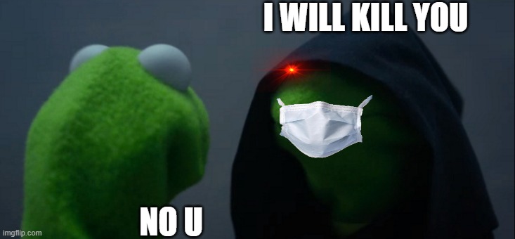 Evil Kermit Meme | I WILL KILL YOU; NO U | image tagged in memes,evil kermit | made w/ Imgflip meme maker