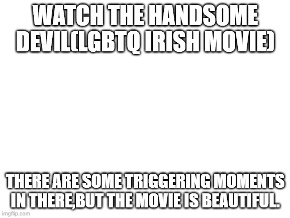 Look for the movie on netflix | WATCH THE HANDSOME DEVIL(LGBTQ IRISH MOVIE); THERE ARE SOME TRIGGERING MOMENTS IN THERE,BUT THE MOVIE IS BEAUTIFUL. | made w/ Imgflip meme maker