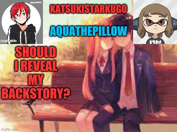 KatsukiStarkugoXAquathepillow | SHOULD I REVEAL MY BACKSTORY? | image tagged in katsukistarkugoxaquathepillow | made w/ Imgflip meme maker