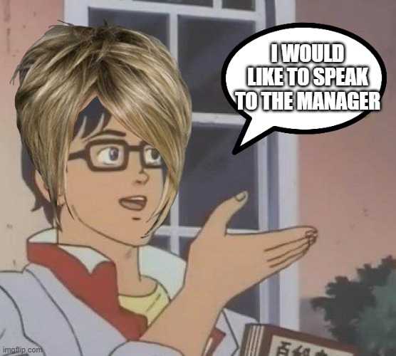 Is This A Pigeon Meme | I WOULD LIKE TO SPEAK TO THE MANAGER | image tagged in memes,is this a pigeon | made w/ Imgflip meme maker