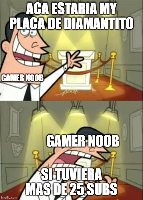 This Is Where I'd Put My Trophy If I Had One Meme | ACA ESTARIA MY PLACA DE DIAMANTITO; GAMER NOOB; GAMER NOOB; SI TUVIERA MAS DE 25 SUBS | image tagged in memes,this is where i'd put my trophy if i had one | made w/ Imgflip meme maker