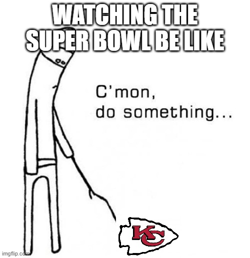 Super Bowl Letdown |  WATCHING THE SUPER BOWL BE LIKE | image tagged in cmon do something,kansas city chiefs,tom brady,football,nfl,sports | made w/ Imgflip meme maker