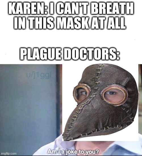 am I a joke to you | KAREN: I CAN'T BREATH IN THIS MASK AT ALL; PLAGUE DOCTORS: | image tagged in am i a joke to you | made w/ Imgflip meme maker