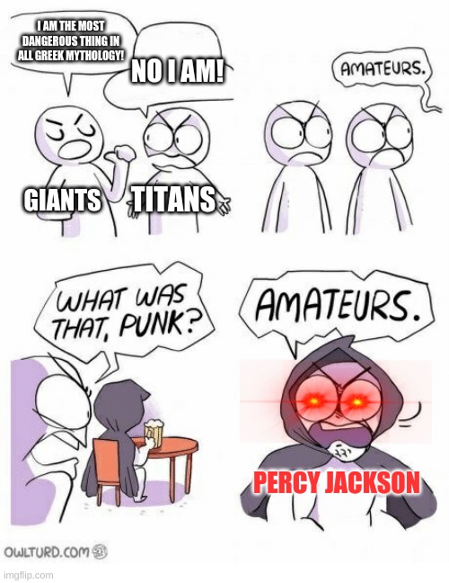 Peter Johnson | I AM THE MOST DANGEROUS THING IN ALL GREEK MYTHOLOGY! NO I AM! TITANS; GIANTS; PERCY JACKSON | image tagged in amateurs,percy jackson | made w/ Imgflip meme maker