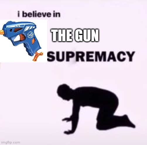 I believe in supremacy | THE GUN | image tagged in i believe in supremacy | made w/ Imgflip meme maker