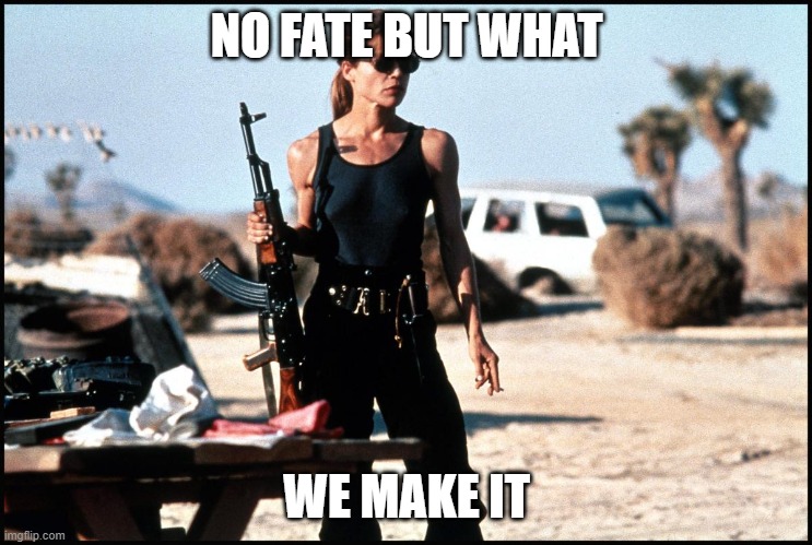 sarah connor | NO FATE BUT WHAT WE MAKE IT | image tagged in sarah connor | made w/ Imgflip meme maker