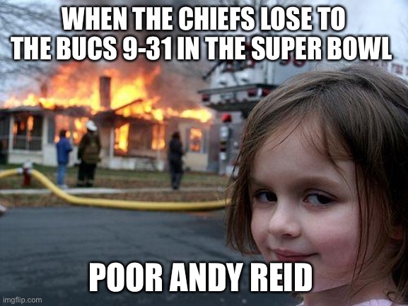 The chiefs fan rager | WHEN THE CHIEFS LOSE TO THE BUCS 9-31 IN THE SUPER BOWL; POOR ANDY REID | image tagged in memes,disaster girl,superbowl,football | made w/ Imgflip meme maker