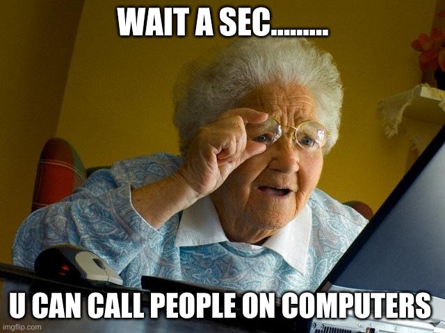 Grandma | WAIT A SEC......... U CAN CALL PEOPLE ON COMPUTERS | image tagged in memes,grandma finds the internet | made w/ Imgflip meme maker