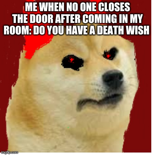 demon doge | ME WHEN NO ONE CLOSES THE DOOR AFTER COMING IN MY ROOM: DO YOU HAVE A DEATH WISH | image tagged in doge | made w/ Imgflip meme maker