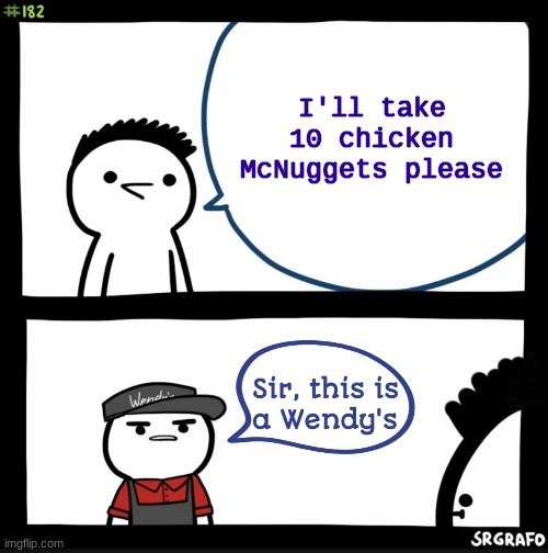 Unconventional use of template, I don't care. | I'll take 10 chicken McNuggets please | image tagged in sir this is a wendy's,mcdonalds | made w/ Imgflip meme maker