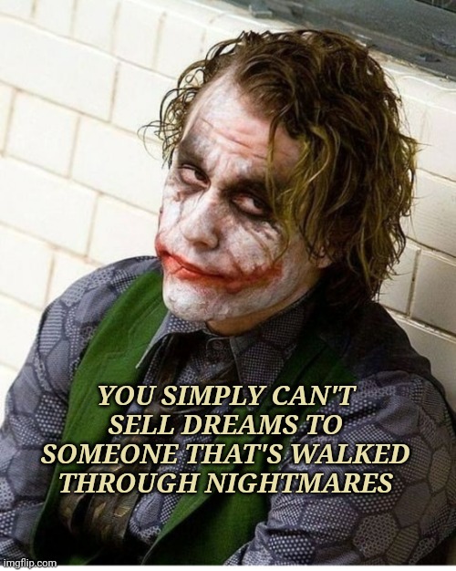 Ledger Legend | YOU SIMPLY CAN'T SELL DREAMS TO SOMEONE THAT'S WALKED THROUGH NIGHTMARES | image tagged in ledger legend | made w/ Imgflip meme maker