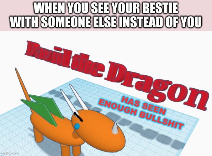 what is this? | WHEN YOU SEE YOUR BESTIE WITH SOMEONE ELSE INSTEAD OF YOU; HAS SEEN ENOUGH BULLSHIT | image tagged in dragon | made w/ Imgflip meme maker