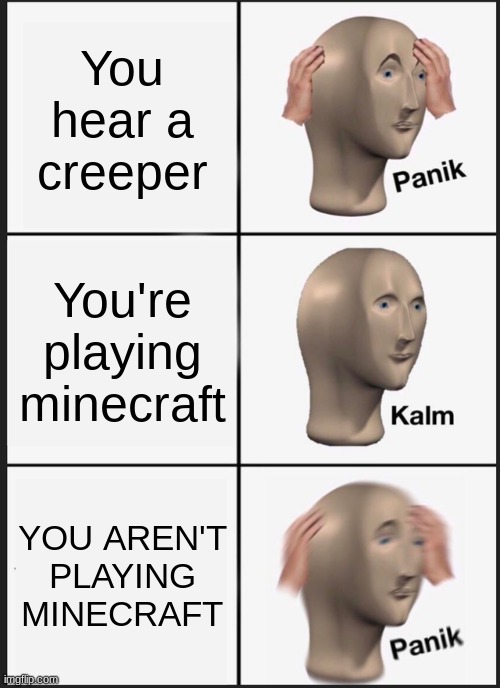 Panik Kalm Panik Meme | You hear a creeper; You're playing minecraft; YOU AREN'T PLAYING MINECRAFT | image tagged in memes,panik kalm panik | made w/ Imgflip meme maker