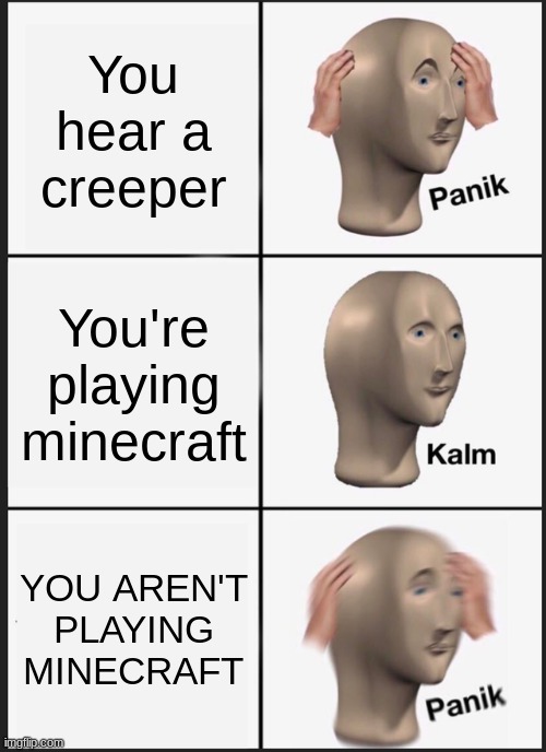 Panik Kalm Panik | You hear a creeper; You're playing minecraft; YOU AREN'T PLAYING MINECRAFT | image tagged in memes,panik kalm panik | made w/ Imgflip meme maker