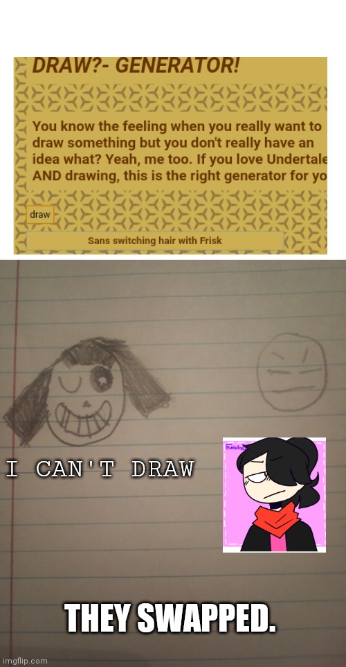 I can't draw at all (no hate please) | I CAN'T DRAW; THEY SWAPPED. | image tagged in blank white template | made w/ Imgflip meme maker