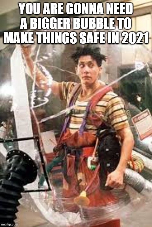 YOU ARE GONNA NEED A BIGGER BUBBLE TO MAKE THINGS SAFE IN 2021 | made w/ Imgflip meme maker