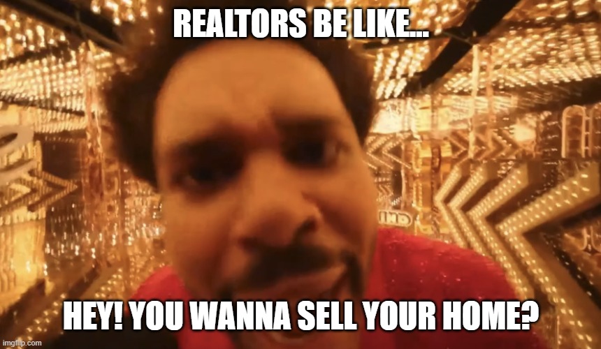 Realtors be like... | REALTORS BE LIKE... HEY! YOU WANNA SELL YOUR HOME? | image tagged in weeknd camera,realtorsbelike,realtors,real estate | made w/ Imgflip meme maker
