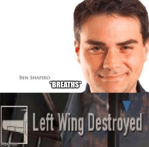 ben | *BREATHS* | image tagged in left wing destroyed | made w/ Imgflip meme maker
