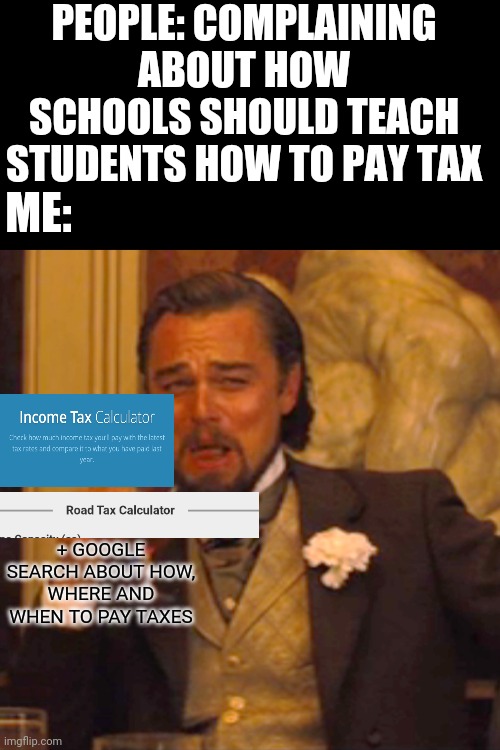 Taxes |  PEOPLE: COMPLAINING ABOUT HOW SCHOOLS SHOULD TEACH STUDENTS HOW TO PAY TAX; ME:; + GOOGLE SEARCH ABOUT HOW, WHERE AND WHEN TO PAY TAXES | image tagged in memes,laughing leo,taxes,calculator,google,school | made w/ Imgflip meme maker