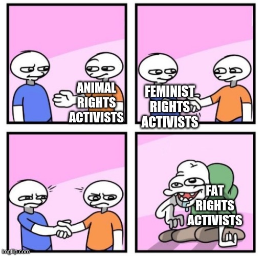 both have good intentions but the fat ones are just weird | FEMINIST RIGHTS ACTIVISTS; ANIMAL RIGHTS ACTIVISTS; FAT RIGHTS ACTIVISTS | image tagged in acquired taste | made w/ Imgflip meme maker