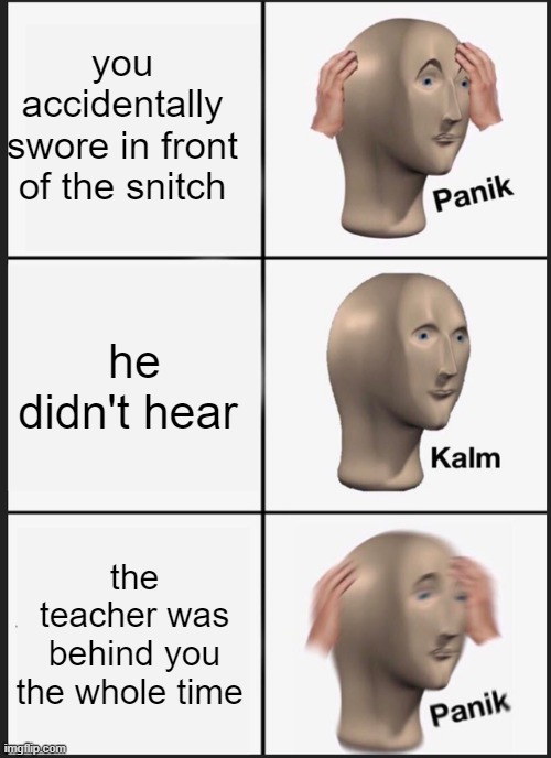 Panik Kalm Panik | you accidentally swore in front of the snitch; he didn't hear; the teacher was behind you the whole time | image tagged in memes,panik kalm panik | made w/ Imgflip meme maker
