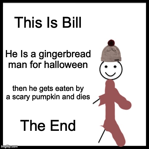 Die |  This Is Bill; He Is a gingerbread man for halloween; then he gets eaten by a scary pumpkin and dies; The End | image tagged in memes,be like bill | made w/ Imgflip meme maker