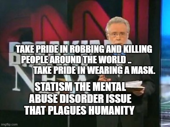 CNN Breaking News | TAKE PRIDE IN ROBBING AND KILLING PEOPLE AROUND THE WORLD ..                      TAKE PRIDE IN WEARING A MASK. STATISM THE MENTAL ABUSE DISORDER ISSUE THAT PLAGUES HUMANITY | image tagged in cnn breaking news | made w/ Imgflip meme maker