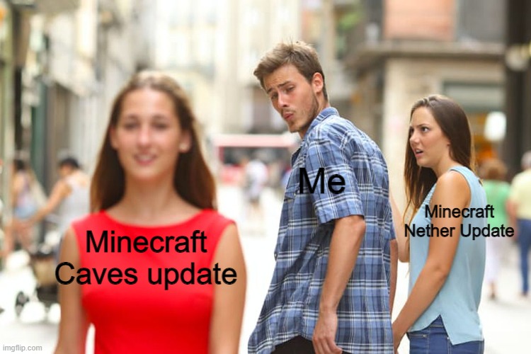 what we all wanted | Me; Minecraft Nether Update; Minecraft Caves update | image tagged in memes,distracted boyfriend | made w/ Imgflip meme maker