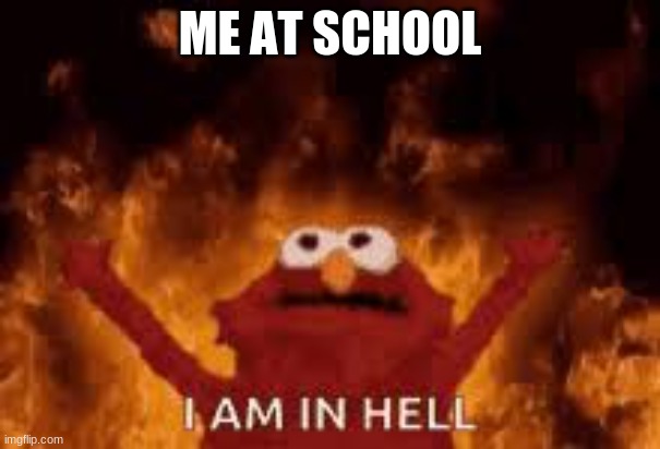 burning elmo | ME AT SCHOOL | image tagged in school | made w/ Imgflip meme maker
