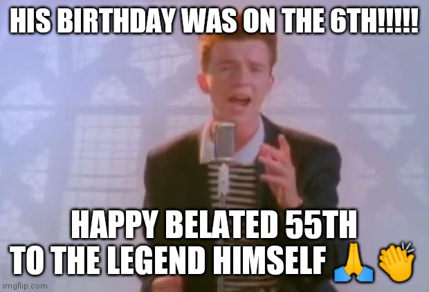 Happy 55th Ricky! | HIS BIRTHDAY WAS ON THE 6TH!!!!! HAPPY BELATED 55TH TO THE LEGEND HIMSELF 🙏👏 | image tagged in rick astley,happy birthday,noice,yay | made w/ Imgflip meme maker