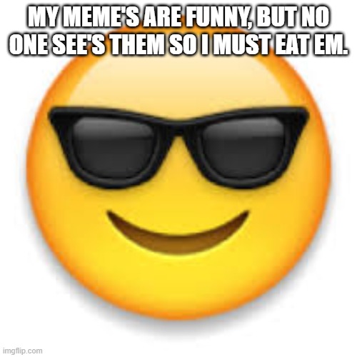 Hey | MY MEME'S ARE FUNNY, BUT NO ONE SEE'S THEM SO I MUST EAT EM. | image tagged in emoji | made w/ Imgflip meme maker