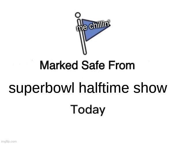 Marked Safe From | me chillin'; superbowl halftime show | image tagged in memes,marked safe from | made w/ Imgflip meme maker