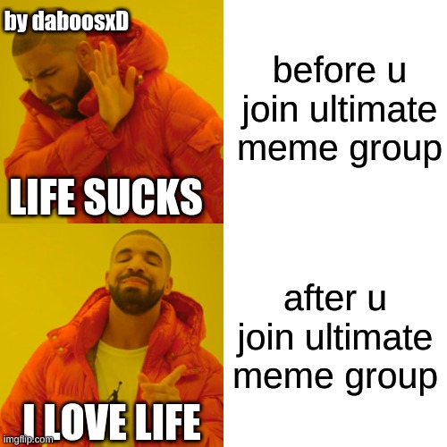 before and after - ultimate meme group | before u join ultimate meme group; by daboosxD; LIFE SUCKS; after u join ultimate meme group; I LOVE LIFE | image tagged in memes,drake hotline bling | made w/ Imgflip meme maker