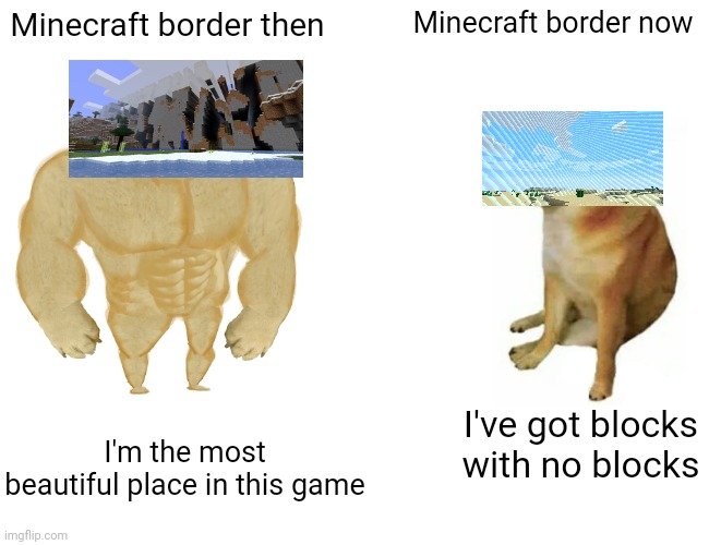 Buff Doge vs. Cheems | Minecraft border then; Minecraft border now; I'm the most beautiful place in this game; I've got blocks with no blocks | image tagged in memes,buff doge vs cheems,minecraft,granica,far lands,barrier | made w/ Imgflip meme maker
